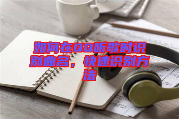 如何在QQ聽歌時識別曲名，快速識別方法