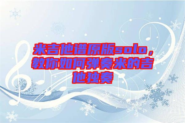 米吉他譜原版solo，教你如何彈奏米的吉他獨奏