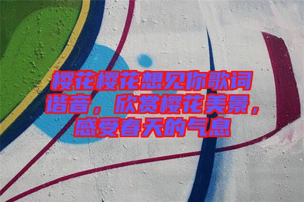 櫻花櫻花想見(jiàn)你歌詞諧音，欣賞櫻花美景，感受春天的氣息