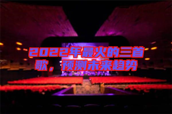2022年最火的三首歌，預(yù)測(cè)未來(lái)趨勢(shì)