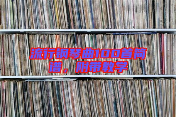 流行鋼琴曲100首簡(jiǎn)譜，附帶教學(xué)