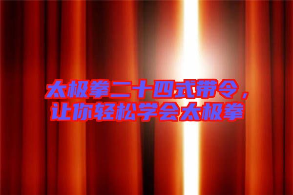 太極拳二十四式帶令，讓你輕松學(xué)會(huì)太極拳
