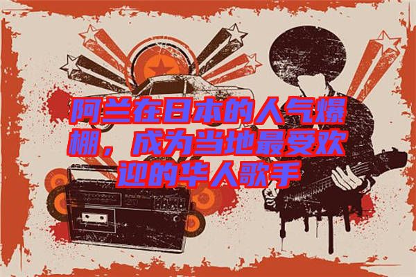 阿蘭在日本的人氣爆棚，成為當(dāng)?shù)刈钍軞g迎的華人歌手