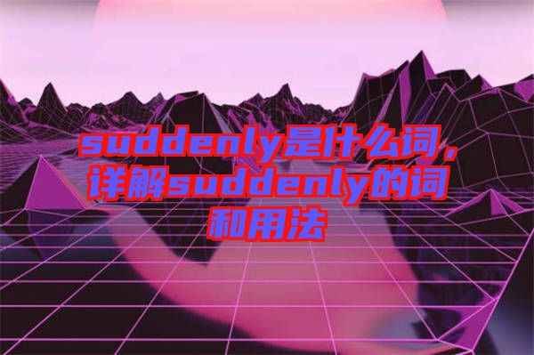 suddenly是什么詞，詳解suddenly的詞和用法