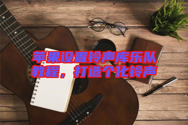 蘋果設(shè)置鈴聲庫樂隊教程，打造個化鈴聲