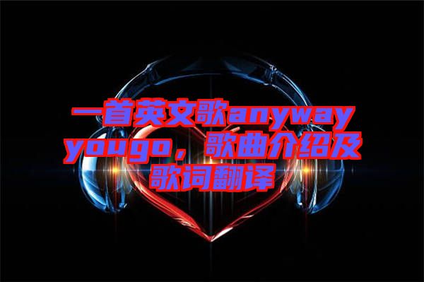 一首英文歌anywayyougo，歌曲介紹及歌詞翻譯