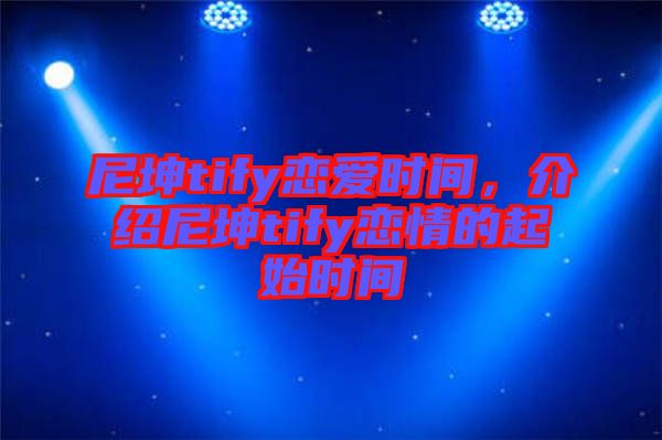 尼坤tify戀愛(ài)時(shí)間，介紹尼坤tify戀情的起始時(shí)間