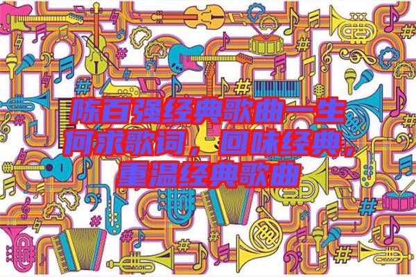 陳百?gòu)?qiáng)經(jīng)典歌曲一生何求歌詞，回味經(jīng)典，重溫經(jīng)典歌曲