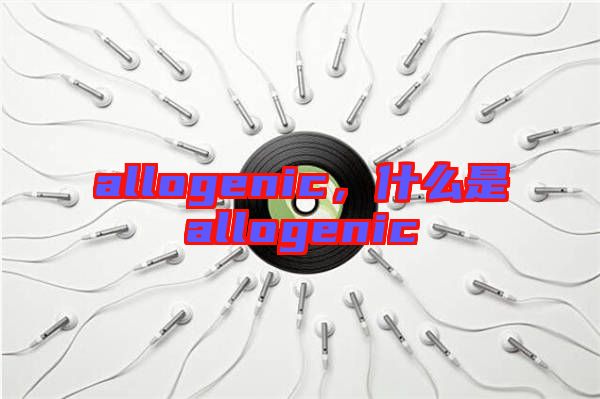 allogenic，什么是allogenic