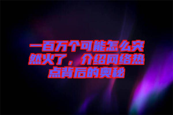 一百萬個可能怎么突然火了，介紹網(wǎng)絡(luò)熱點背后的奧秘