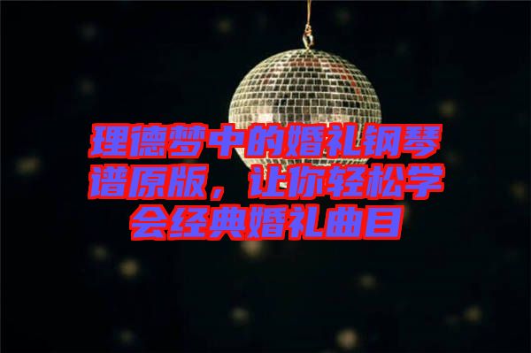理德夢中的婚禮鋼琴譜原版，讓你輕松學會經(jīng)典婚禮曲目
