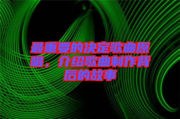 最重要的決定歌曲原唱，介紹歌曲制作背后的故事