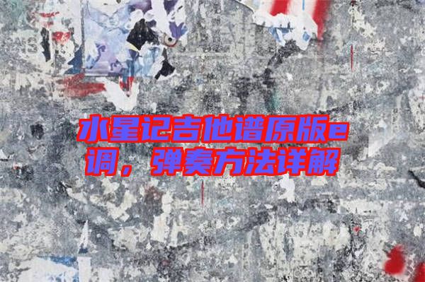 水星記吉他譜原版e調(diào)，彈奏方法詳解