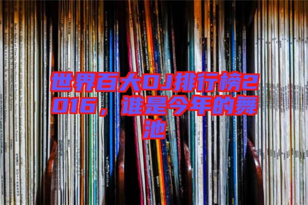 世界百大DJ排行榜2016，誰是今年的舞池