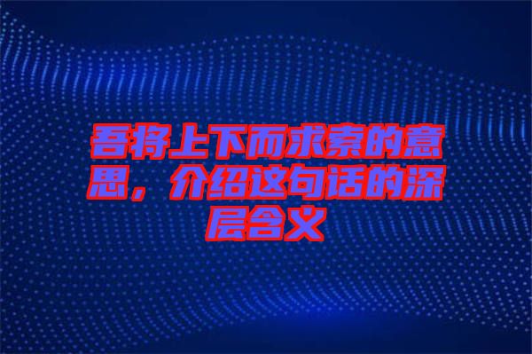 吾將上下而求索的意思，介紹這句話的深層含義
