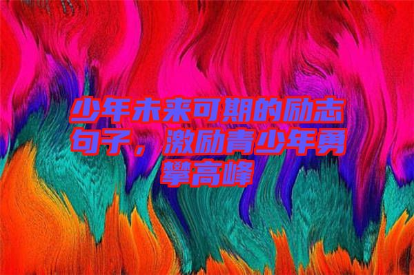 少年未來可期的勵(lì)志句子，激勵(lì)青少年勇攀高峰
