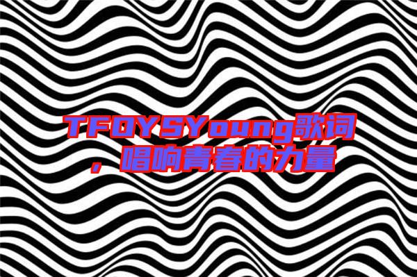 TFOYSYoung歌詞，唱響青春的力量