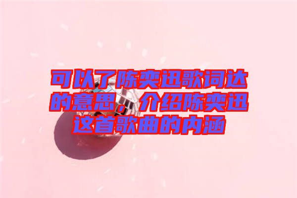 可以了陳奕迅歌詞達(dá)的意思，介紹陳奕迅這首歌曲的內(nèi)涵