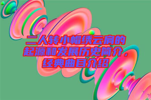 二人轉(zhuǎn)小帽繡云肩的起源和發(fā)展歷史簡介，經(jīng)典曲目介紹