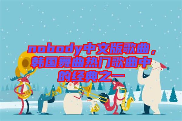 nobody中文版歌曲，韓國舞曲熱門歌曲中的經(jīng)典之一