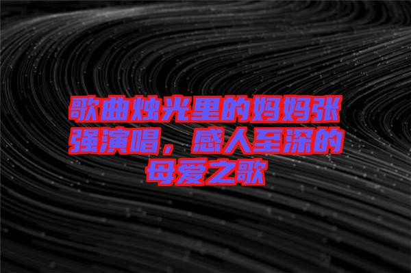歌曲燭光里的媽媽張強(qiáng)演唱，感人至深的母愛之歌