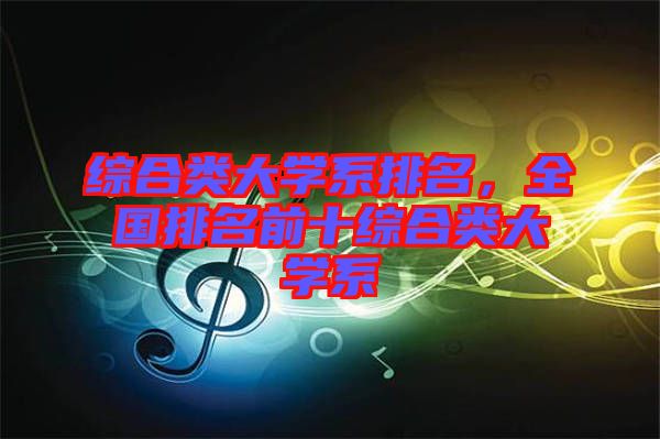 綜合類大學(xué)系排名，全國排名前十綜合類大學(xué)系