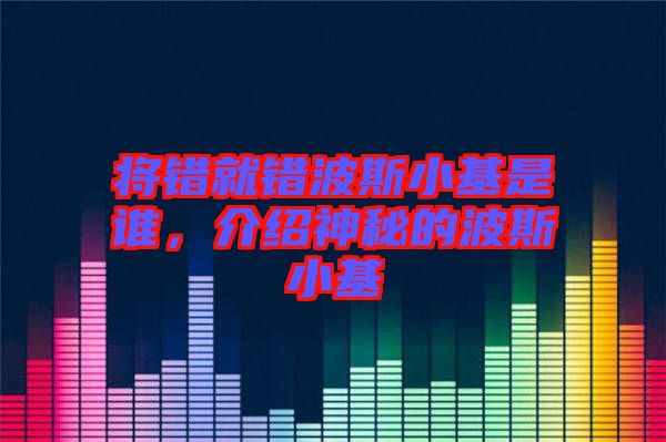 將錯就錯波斯小基是誰，介紹神秘的波斯小基
