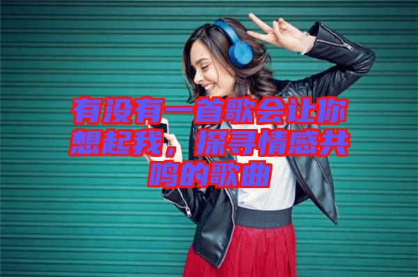 有沒有一首歌會讓你想起我，探尋情感共鳴的歌曲
