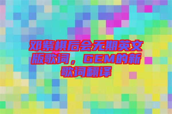 鄧紫棋后會無期英文版歌詞，GEM的新歌詞翻譯