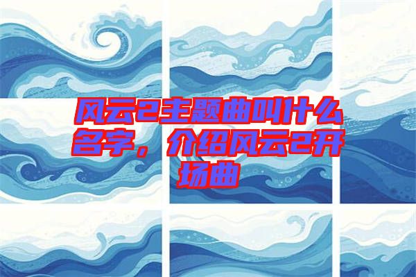 風云2主題曲叫什么名字，介紹風云2開場曲
