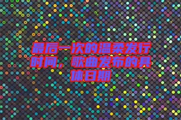 最后一次的溫柔發(fā)行時(shí)間，歌曲發(fā)布的具體日期