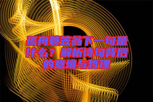 孤舟蓑笠翁下一句是什么？解析詩(shī)句背后的意境與哲理