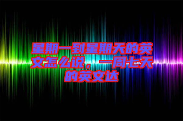 星期一到星期天的英文怎么說，一周七天的英文達