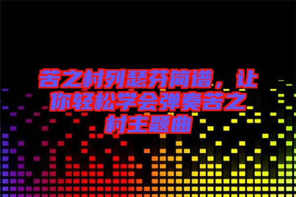 苦之村列瑟芬簡譜，讓你輕松學會彈奏苦之村主題曲