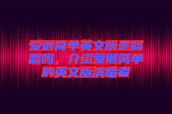愛很簡(jiǎn)單英文版是翻唱嗎，介紹愛很簡(jiǎn)單的英文版演唱者