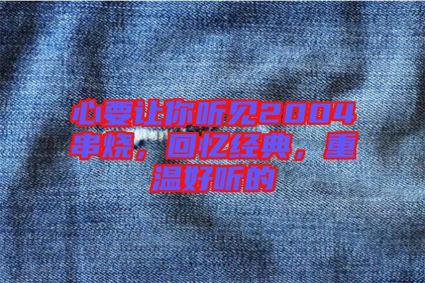 心要讓你聽見2004串燒，回憶經(jīng)典，重溫好聽的