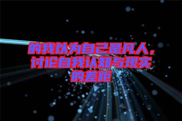的我以為自己是凡人，討論自我認(rèn)知與現(xiàn)實(shí)的差距
