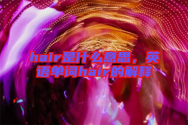 hair是什么意思，英語單詞hair的解釋
