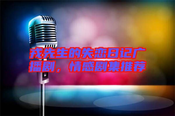 戎先生的失戀日記廣播劇，情感劇集推薦