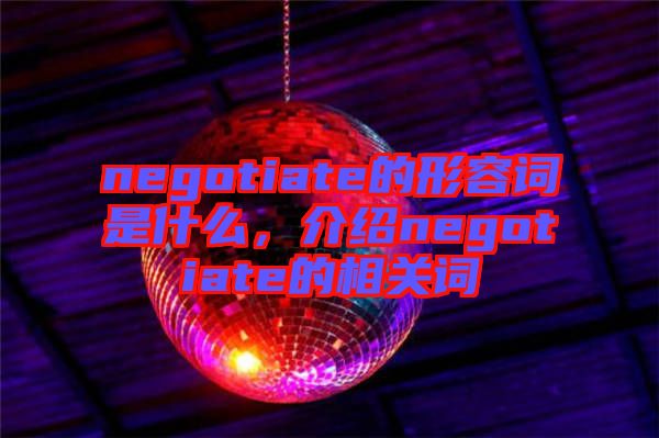 negotiate的形容詞是什么，介紹negotiate的相關(guān)詞