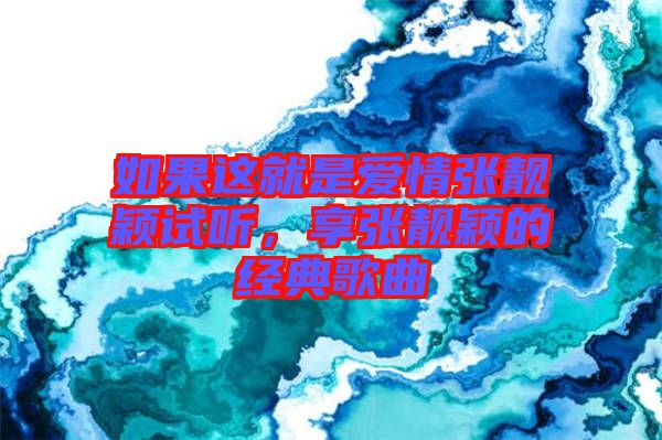 如果這就是愛情張靚穎試聽，享張靚穎的經(jīng)典歌曲