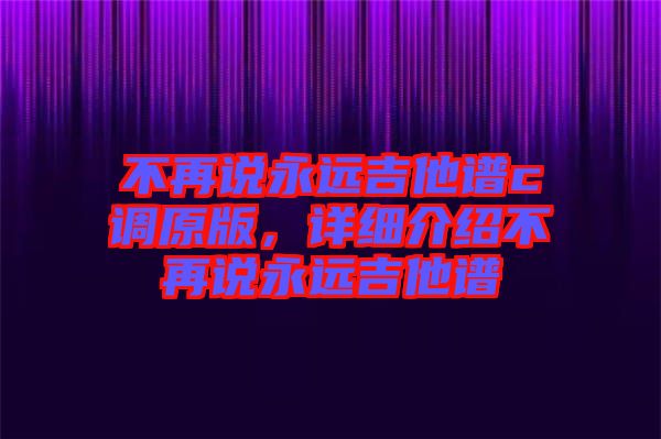 不再說永遠吉他譜c調(diào)原版，詳細介紹不再說永遠吉他譜