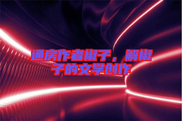 通房作者椒子，解椒子的文學(xué)創(chuàng)作