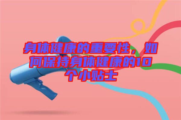 身體健康的重要性，如何保持身體健康的10個小貼士