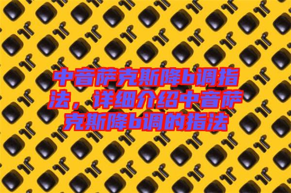 中音薩克斯降b調(diào)指法，詳細(xì)介紹中音薩克斯降b調(diào)的指法