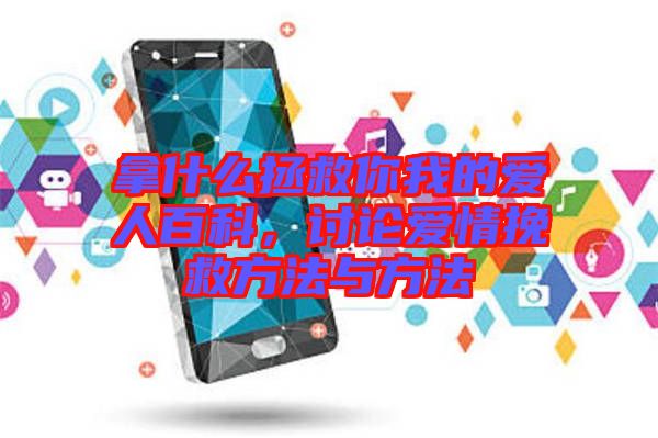 拿什么拯救你我的愛人百科，討論愛情挽救方法與方法