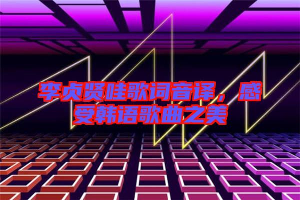 李貞賢哇歌詞音譯，感受韓語歌曲之美