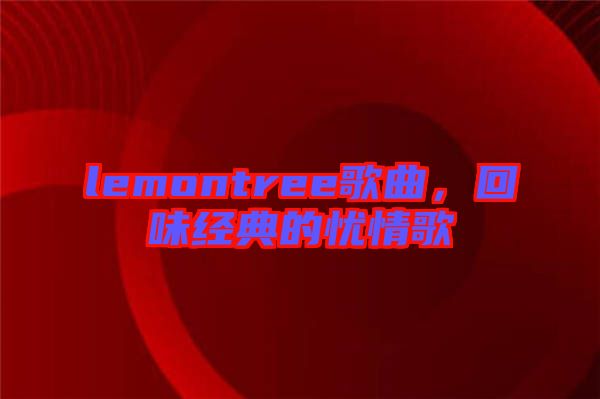 lemontree歌曲，回味經(jīng)典的憂情歌