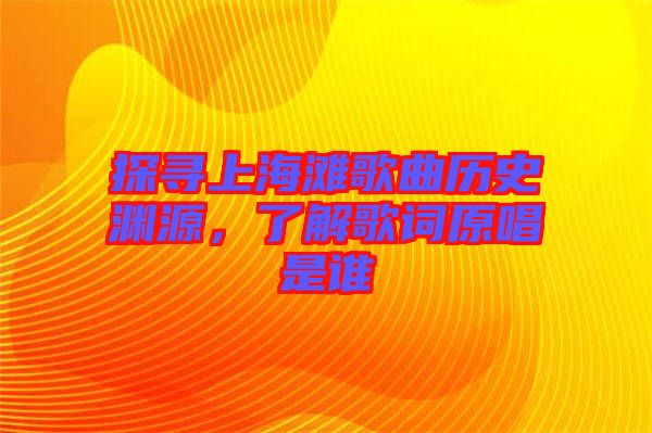 探尋上海灘歌曲歷史淵源，了解歌詞原唱是誰(shuí)