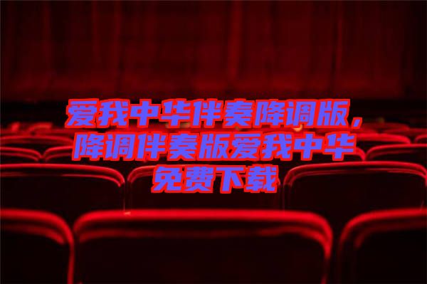 愛(ài)我中華伴奏降調(diào)版，降調(diào)伴奏版愛(ài)我中華免費(fèi)下載